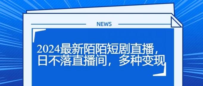 2024最新陌陌短剧直播，日不落直播