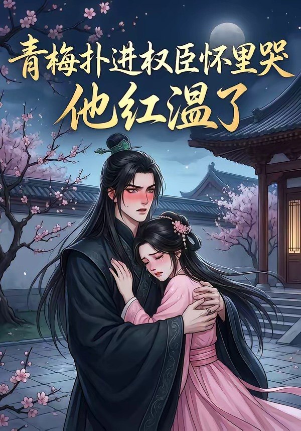 青梅扑进权臣怀里哭他红温了 (74集) | 短剧