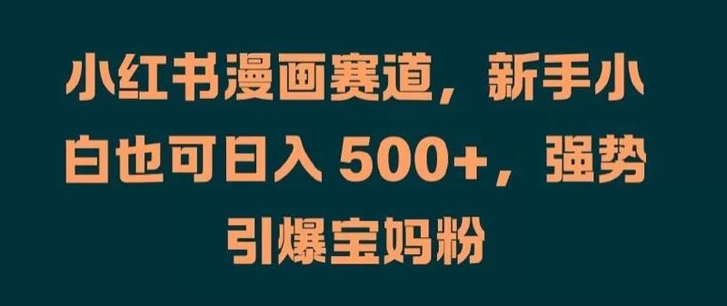 小红书漫画赛道，强势引流，小白友好